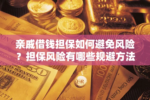 武汉亲戚借钱担保如何避免风险？担保风险有哪些规避方法？