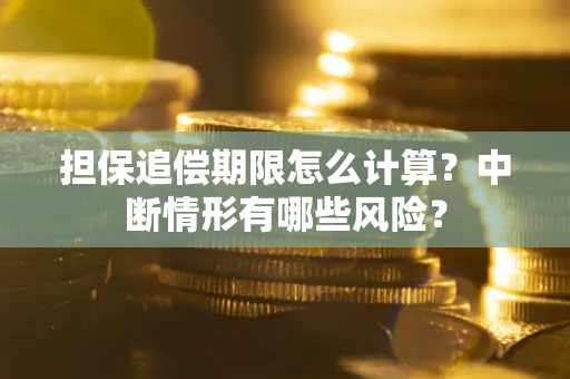 武汉担保追偿期限怎么计算？中断情形有哪些风险？