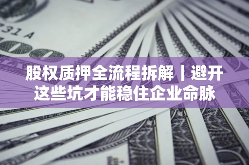 武汉股权质押全流程拆解｜避开这些坑才能稳住企业命脉