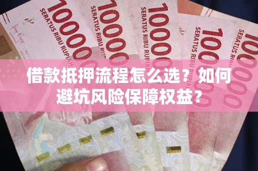 武汉借款抵押流程怎么选？如何避坑风险保障权益？