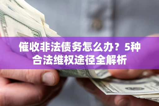 武汉催收非法债务怎么办？5种合法维权途径全解析