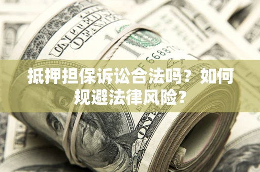 武汉抵押担保诉讼合法吗？如何规避法律风险？