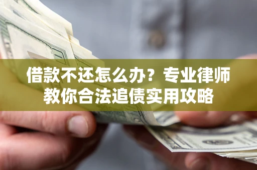 武汉借款不还怎么办？专业律师教你合法追债实用攻略