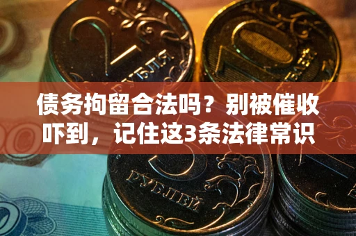 武汉债务拘留合法吗?别被催收吓到,记住这3条法律常识 武汉债务拘留合法吗?别被催收吓到,记住这3条法律常识