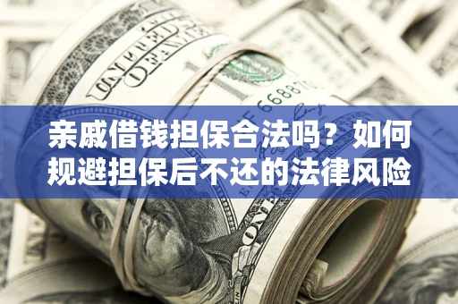 武汉亲戚借钱担保合法吗？如何规避担保后不还的法律风险？