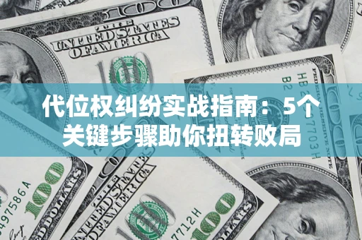 武汉代位权纠纷实战指南：5个关键步骤助你扭转败局