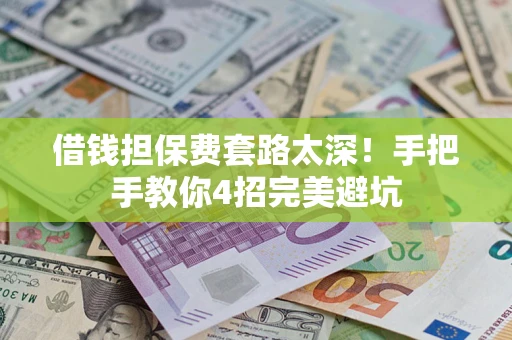 武汉借钱担保费套路太深！手把手教你4招完美避坑
