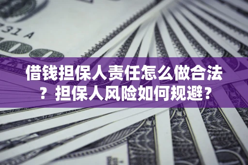 武汉借钱担保人责任怎么做合法？担保人风险如何规避？
