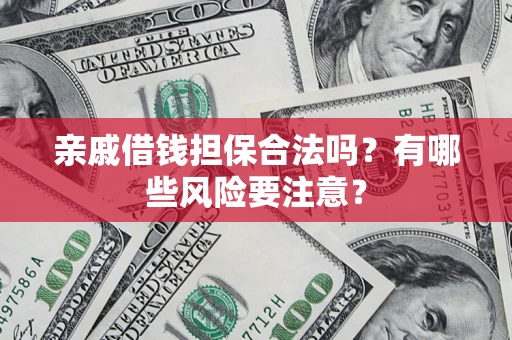 武汉亲戚借钱担保合法吗？有哪些风险要注意？