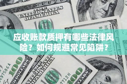武汉应收账款质押有哪些法律风险？如何规避常见陷阱？