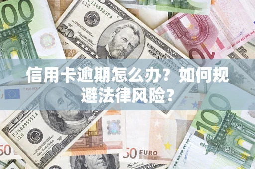 武汉信用卡逾期怎么办？如何规避法律风险？