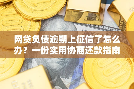 武汉网贷负债逾期上征信了怎么办？一份实用协商还款指南请收好