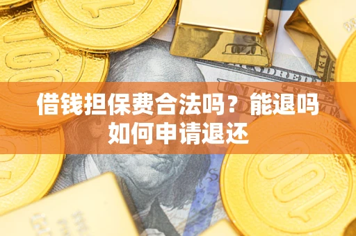 武汉借钱担保费合法吗？能退吗如何申请退还