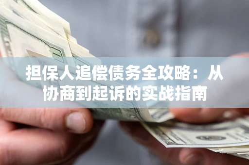 武汉担保人追偿债务全攻略:从协商到起诉的实战指南 武汉担保人追偿债务全攻略:从协商到起诉的实战指南