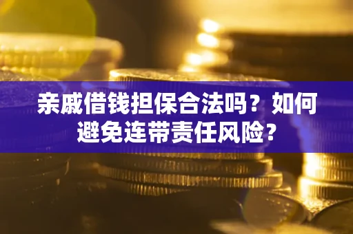 武汉亲戚借钱担保合法吗？如何避免连带责任风险？