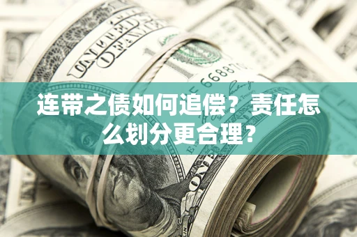 武汉连带之债如何追偿？责任怎么划分更合理？