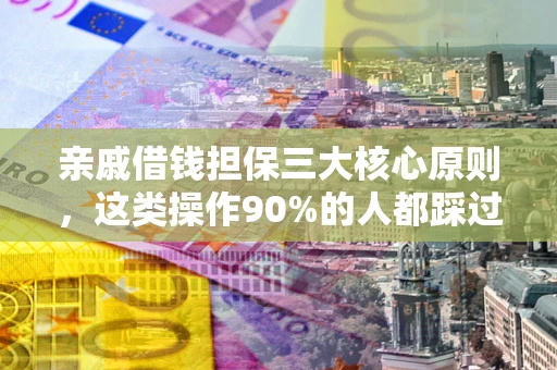 武汉亲戚借钱担保三大核心原则，这类操作90%的人都踩过坑！附法院判决案例