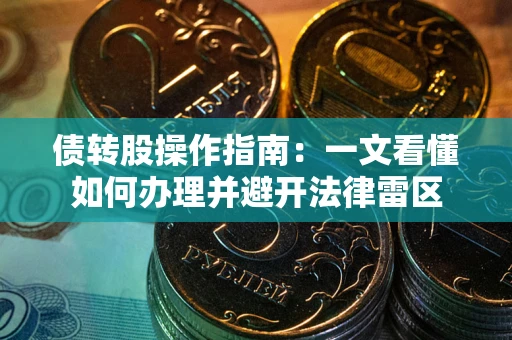 武汉债转股操作指南：一文看懂如何办理并避开法律雷区