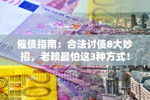 武汉催债指南：合法讨债8大妙招，老赖最怕这3种方式！