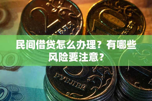武汉民间借贷怎么办理？有哪些风险要注意？