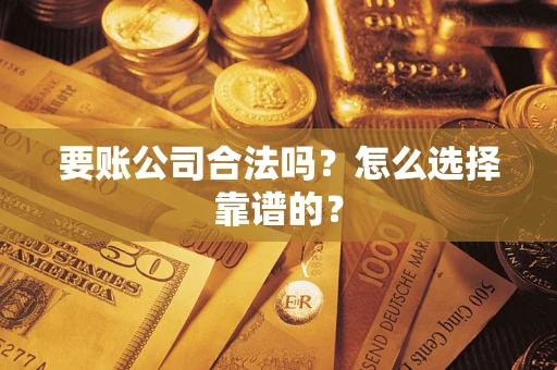 武汉要账公司合法吗？怎么选择靠谱的？