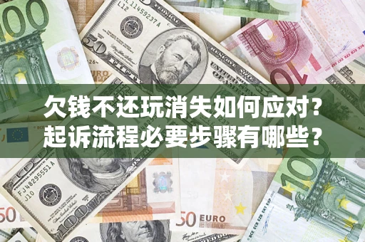 武汉欠钱不还玩消失如何应对？起诉流程必要步骤有哪些？