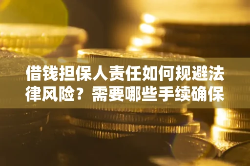 武汉借钱担保人责任如何规避法律风险？需要哪些手续确保安全？