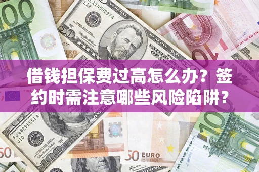 武汉借钱担保费过高怎么办？签约时需注意哪些风险陷阱？