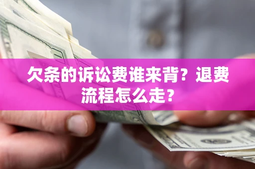 武汉欠条的诉讼费谁来背？退费流程怎么走？