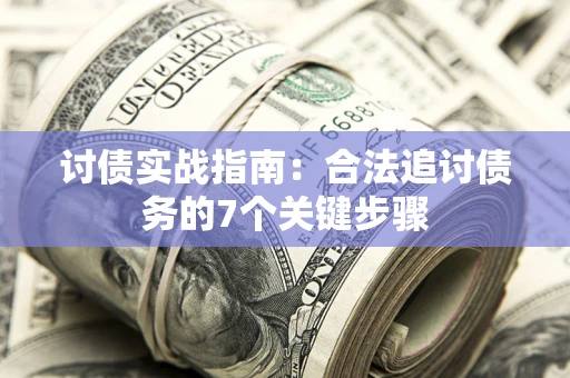 武汉讨债实战指南：合法追讨债务的7个关键步骤