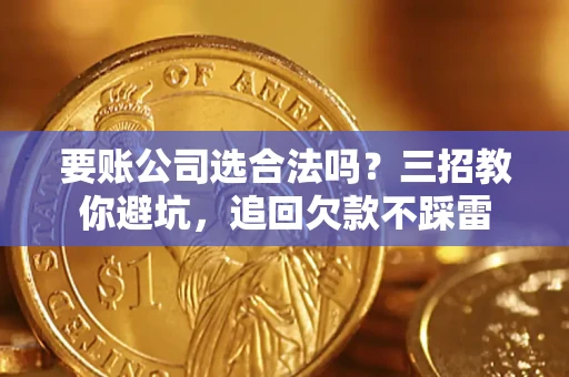 武汉要账公司选合法吗？三招教你避坑，追回欠款不踩雷
