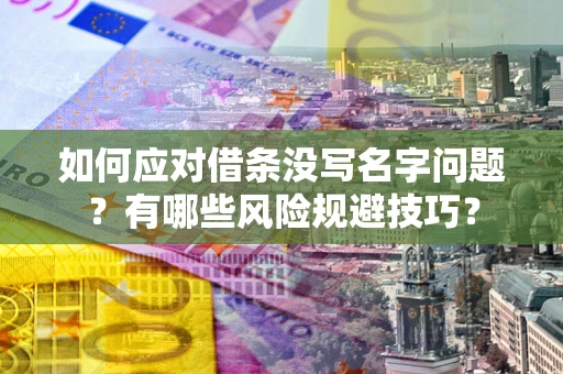 武汉如何应对借条没写名字问题？有哪些风险规避技巧？
