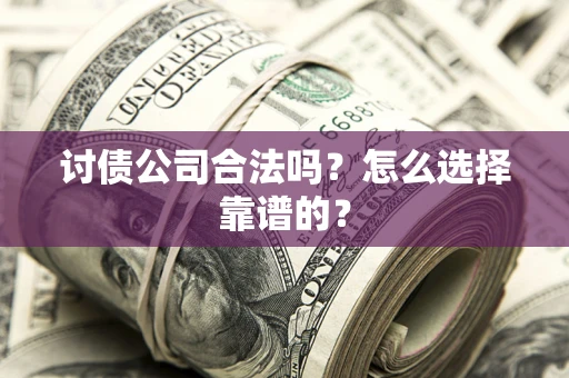 武汉讨债公司合法吗？怎么选择靠谱的？