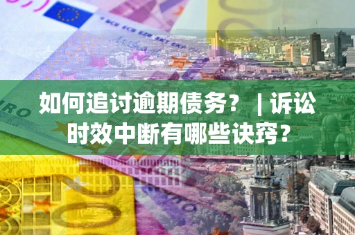 武汉如何追讨逾期债务？ | 诉讼时效中断有哪些诀窍？