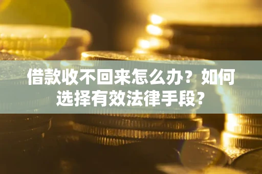武汉借款收不回来怎么办？如何选择有效法律手段？