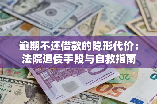 武汉逾期不还借款的隐形代价：法院追债手段与自救指南