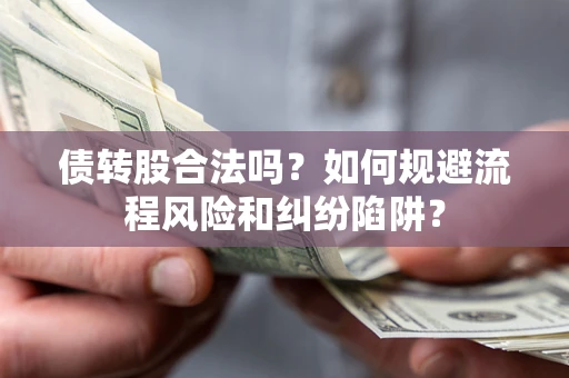 武汉债转股合法吗？如何规避流程风险和纠纷陷阱？