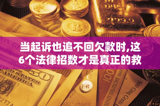 武汉当起诉也追不回欠款时,这6个法律招数才是真正的救命稻草