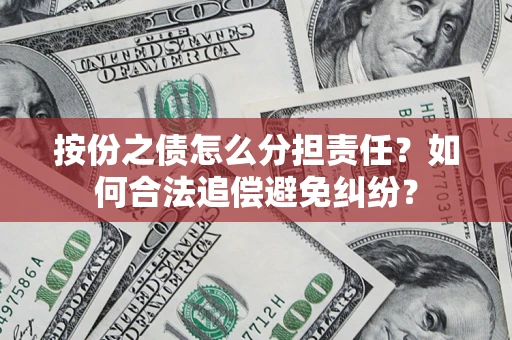 武汉按份之债怎么分担责任？如何合法追偿避免纠纷？