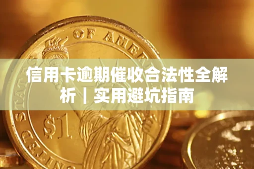 武汉信用卡逾期催收合法性全解析｜实用避坑指南