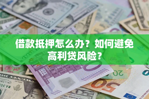 武汉借款抵押怎么办？如何避免高利贷风险？