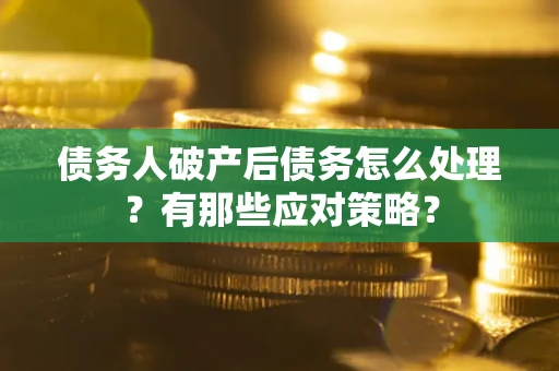 武汉债务人破产后债务怎么处理？有那些应对策略？