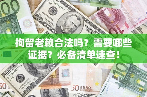武汉拘留老赖合法吗？需要哪些证据？必备清单速查！