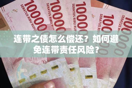 武汉连带之债怎么偿还？如何避免连带责任风险？