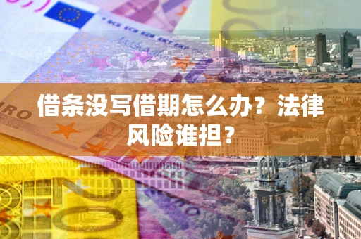 武汉借条没写借期怎么办？法律风险谁担？
