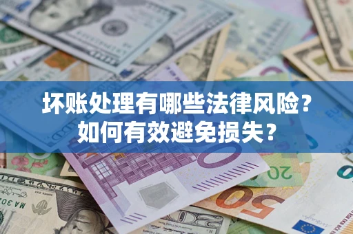 武汉坏账处理有哪些法律风险？如何有效避免损失？