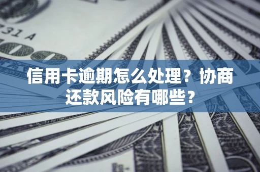 武汉信用卡逾期怎么处理？协商还款风险有哪些？